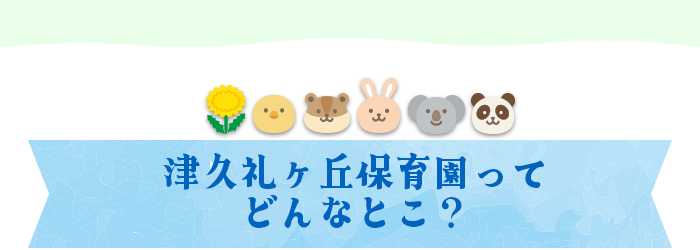 津久礼ヶ丘保育園ってどんなとこ？